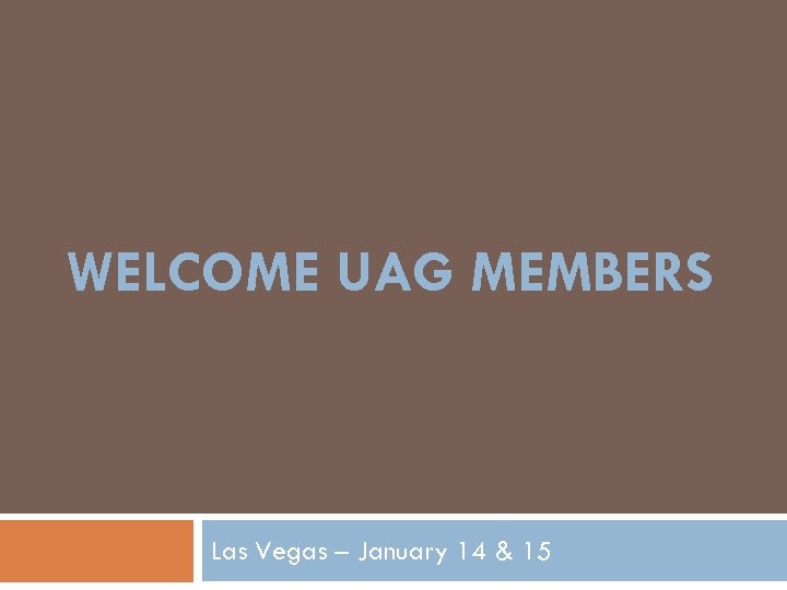 WELCOME UAG MEMBERS Las Vegas – January 14 & 15 
