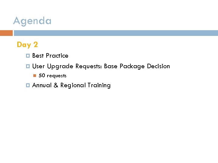 Agenda Day 2 Best Practice User Upgrade Requests: Base Package Decision 50 requests Annual