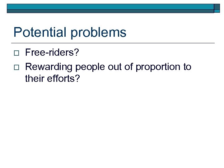 Potential problems o o Free-riders? Rewarding people out of proportion to their efforts? 