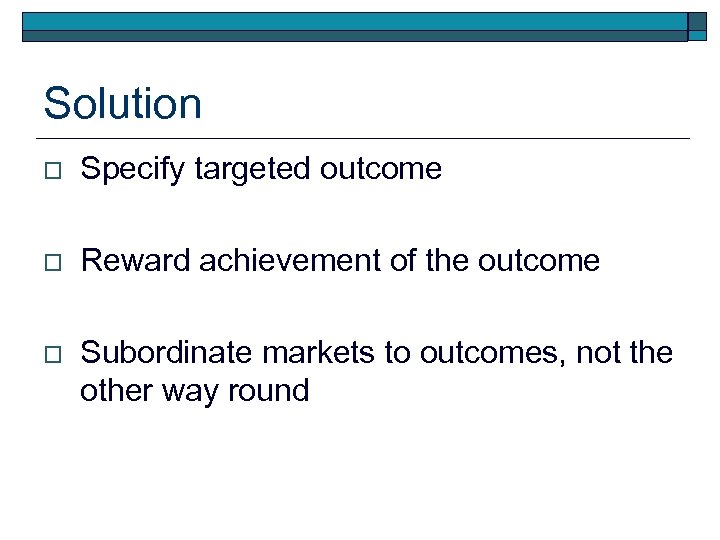 Solution o Specify targeted outcome o Reward achievement of the outcome o Subordinate markets