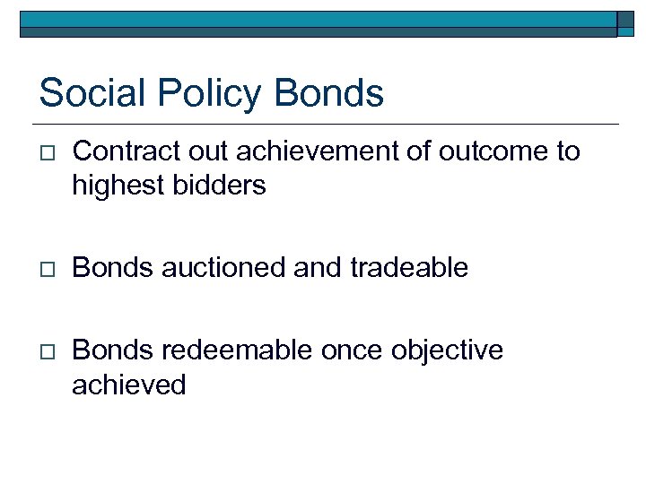 Social Policy Bonds o Contract out achievement of outcome to highest bidders o Bonds