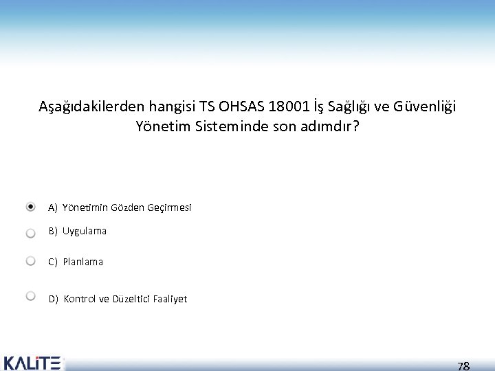 Aşağıdakilerden hangisi TS OHSAS 18001 İş Sağlığı ve Güvenliği Yönetim Sisteminde son adımdır? A)