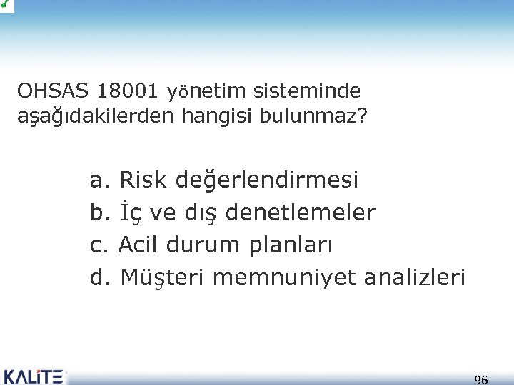 OHSAS 18001 yönetim sisteminde aşağıdakilerden hangisi bulunmaz? a. Risk değerlendirmesi b. İç ve dış