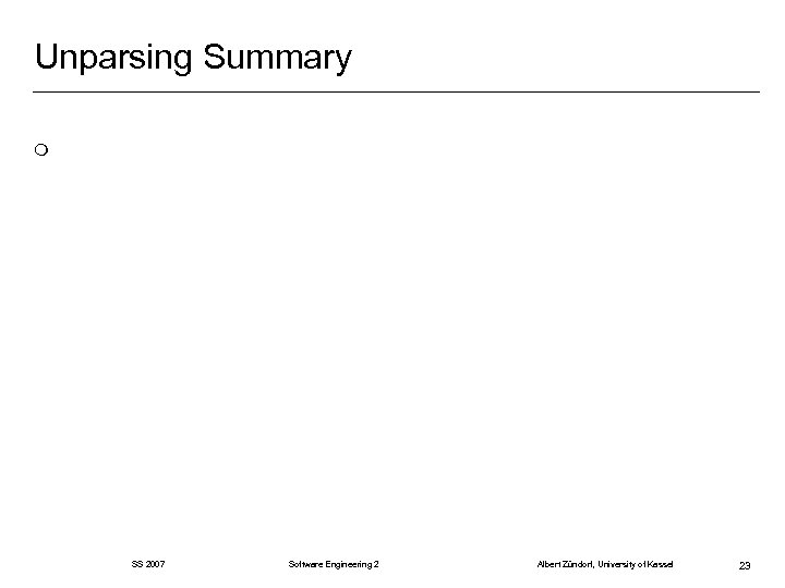 Unparsing Summary m SS 2007 Software Engineering 2 Albert Zündorf, University of Kassel 23