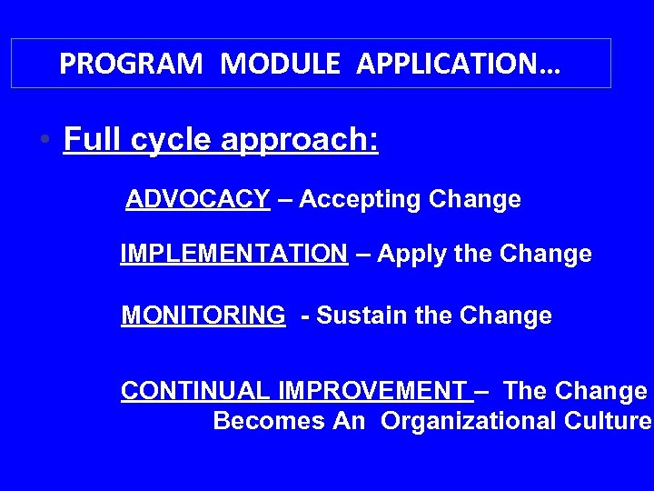 PROGRAM MODULE APPLICATION… • Full cycle approach: ADVOCACY – Accepting Change IMPLEMENTATION – Apply
