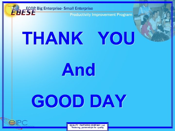 THANK YOU And GOOD DAY QUALITY PARTNERS COMPANY, Ltd. “fostering partnerships for quality 