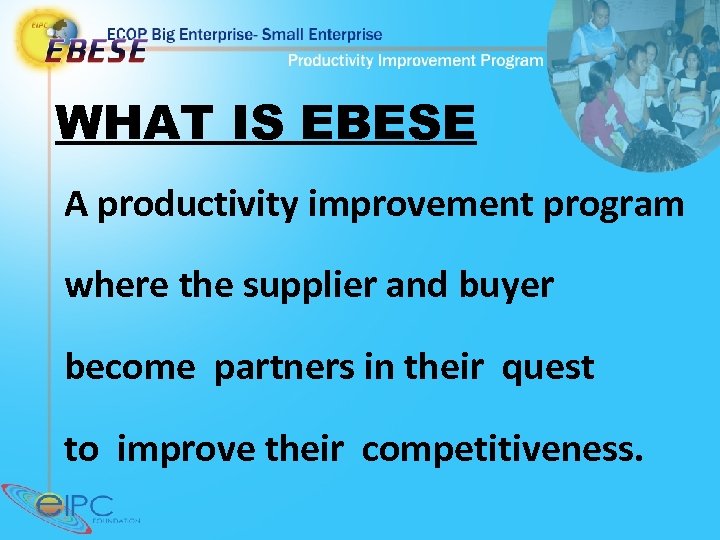 WHAT IS EBESE A productivity improvement program where the supplier and buyer become partners