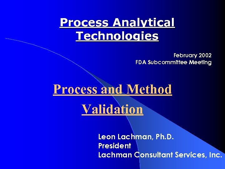 Process Analytical Technologies February 2002 FDA Subcommittee Meeting Process and Method Validation Leon Lachman,