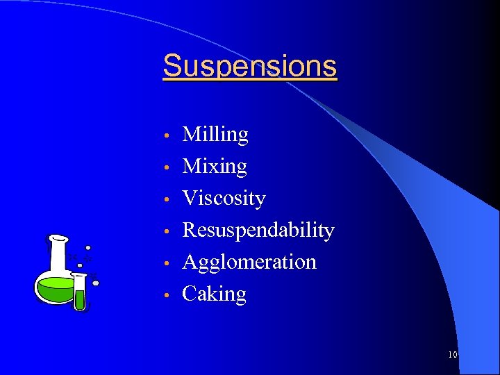 Suspensions • • • Milling Mixing Viscosity Resuspendability Agglomeration Caking 10 