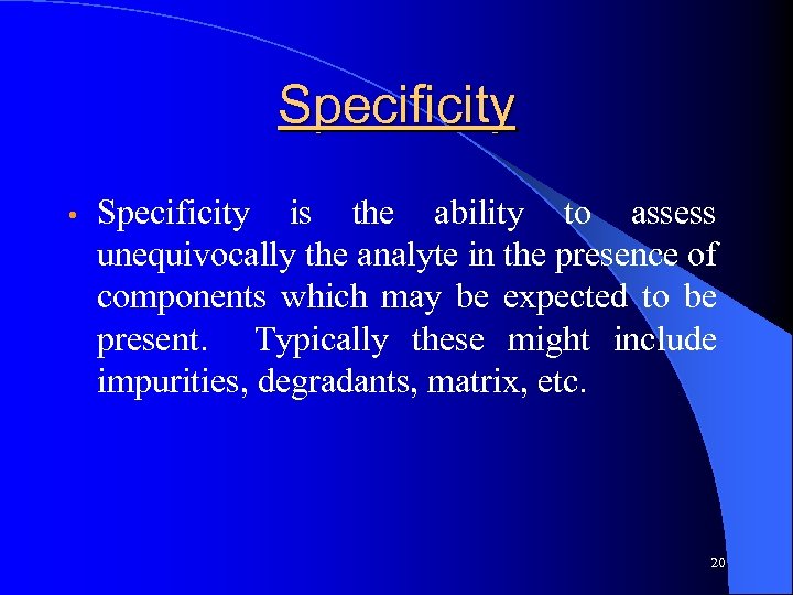 Specificity • Specificity is the ability to assess unequivocally the analyte in the presence