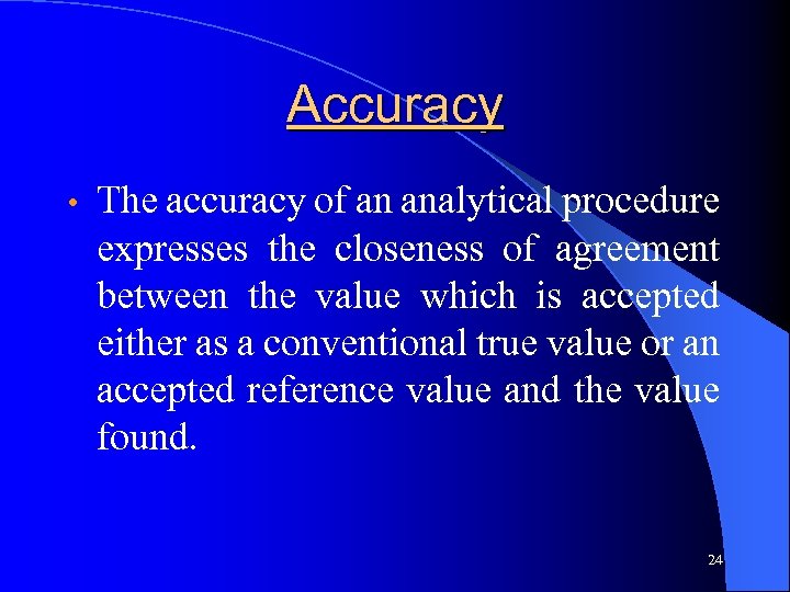 Accuracy • The accuracy of an analytical procedure expresses the closeness of agreement between
