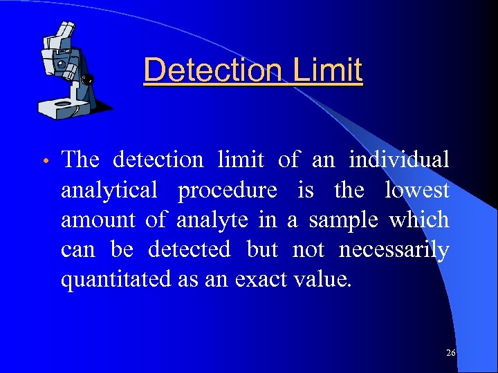 Detection Limit • The detection limit of an individual analytical procedure is the lowest