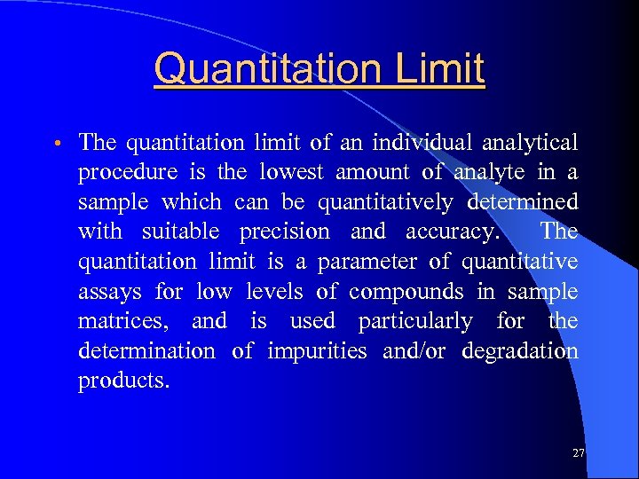 Quantitation Limit • The quantitation limit of an individual analytical procedure is the lowest