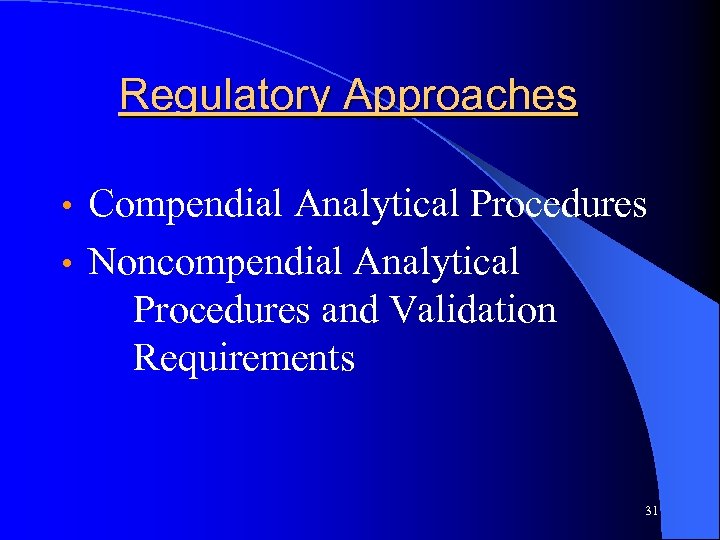 Regulatory Approaches Compendial Analytical Procedures • Noncompendial Analytical Procedures and Validation Requirements • 31