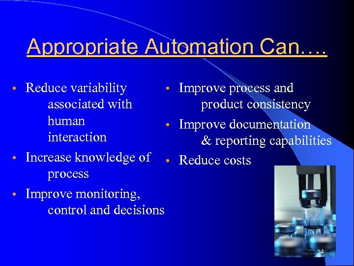 Appropriate Automation Can…. Reduce variability • Improve process and associated with product consistency human