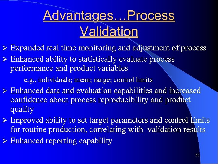 Advantages…Process Validation Expanded real time monitoring and adjustment of process Ø Enhanced ability to
