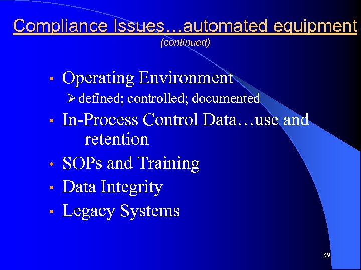 Compliance Issues…automated equipment (continued) • Operating Environment Ø defined; controlled; documented In-Process Control Data…use