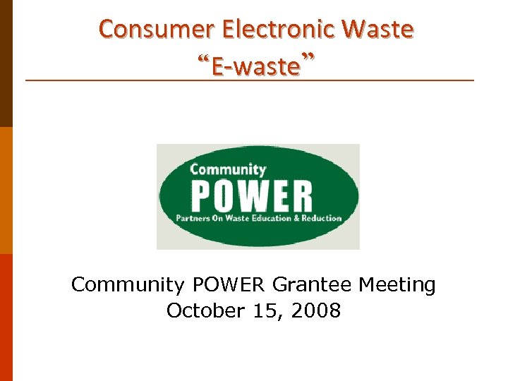 Consumer Electronic Waste “E-waste” Community POWER Grantee Meeting October 15, 2008 