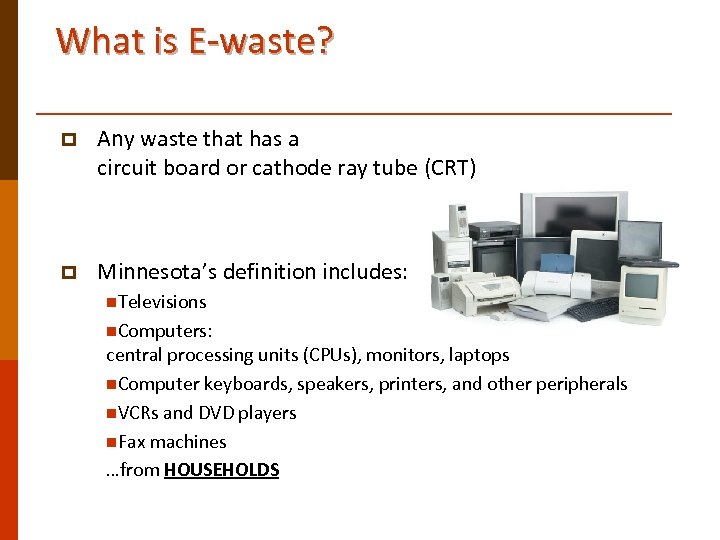 What is E-waste? p Any waste that has a circuit board or cathode ray