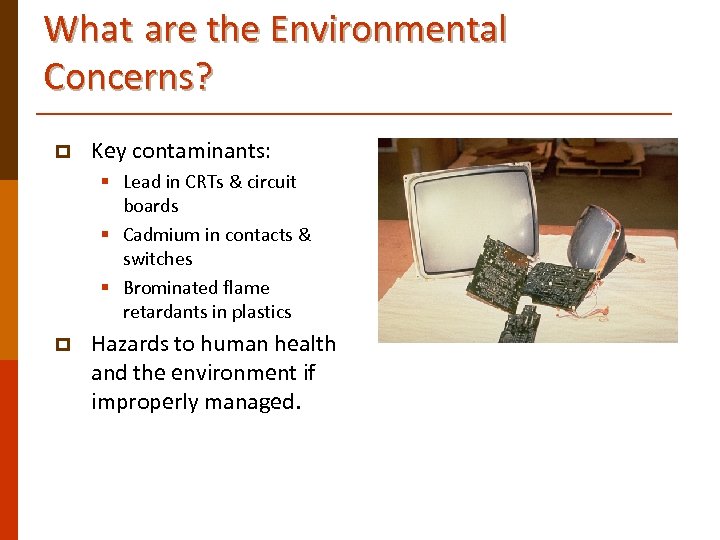 What are the Environmental Concerns? p Key contaminants: § Lead in CRTs & circuit