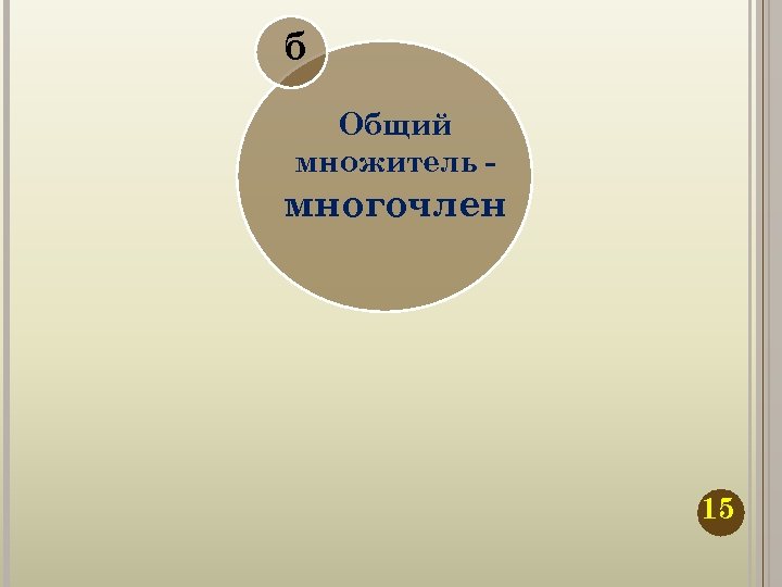б Общий множитель - многочлен 15 