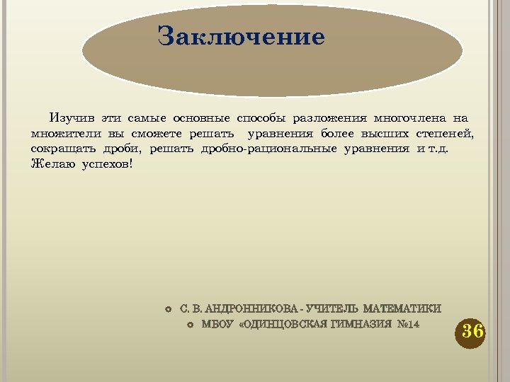 Заключение Изучив эти самые основные способы разложения многочлена на множители вы сможете решать уравнения