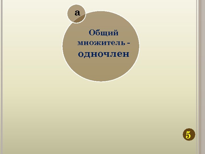 а Общий множитель - одночлен 5 