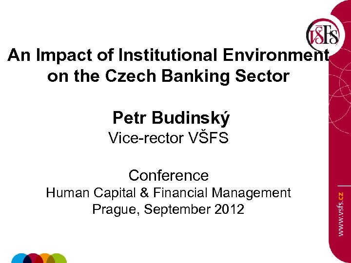 An Impact of Institutional Environment on the Czech Banking Sector Petr Budinský Vice-rector VŠFS