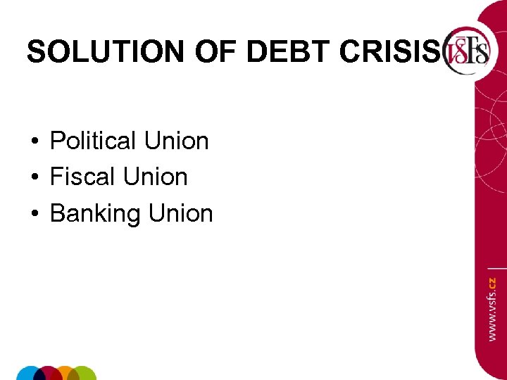 SOLUTION OF DEBT CRISIS • Political Union • Fiscal Union • Banking Union 