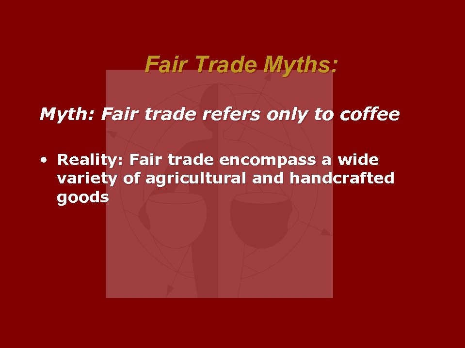 Fair Trade Myths: Myth: Fair trade refers only to coffee • Reality: Fair trade