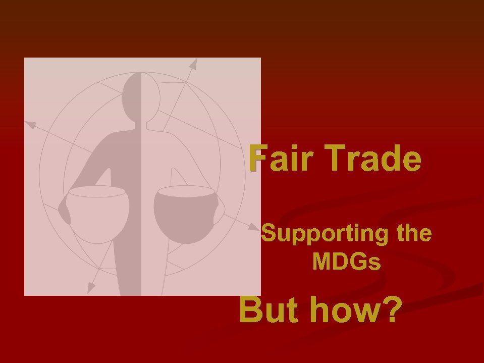 Fair Trade Supporting the MDGs But how? 