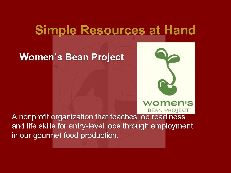Simple Resources at Hand Women’s Bean Project A nonprofit organization that teaches job readiness