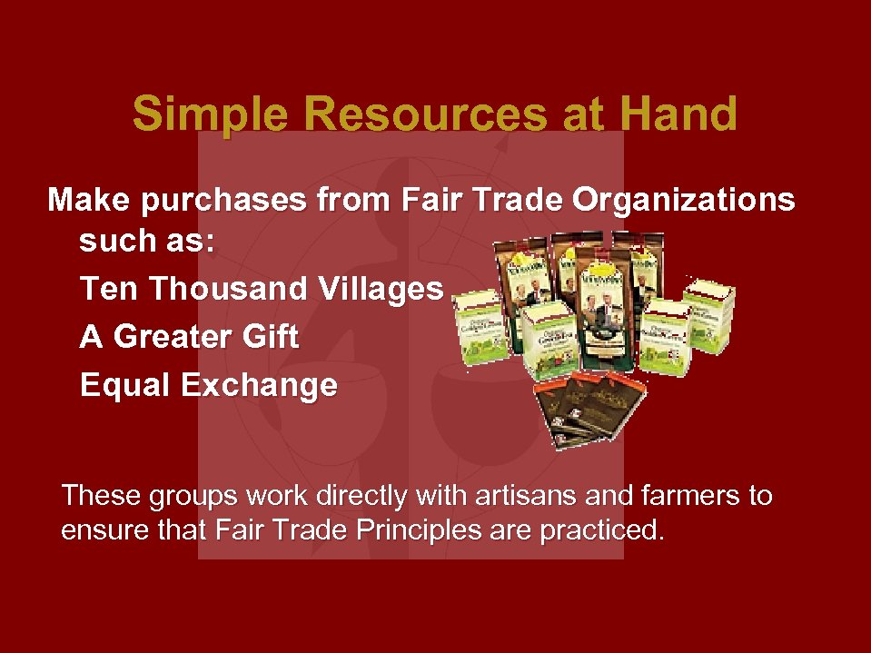 Simple Resources at Hand Make purchases from Fair Trade Organizations such as: Ten Thousand