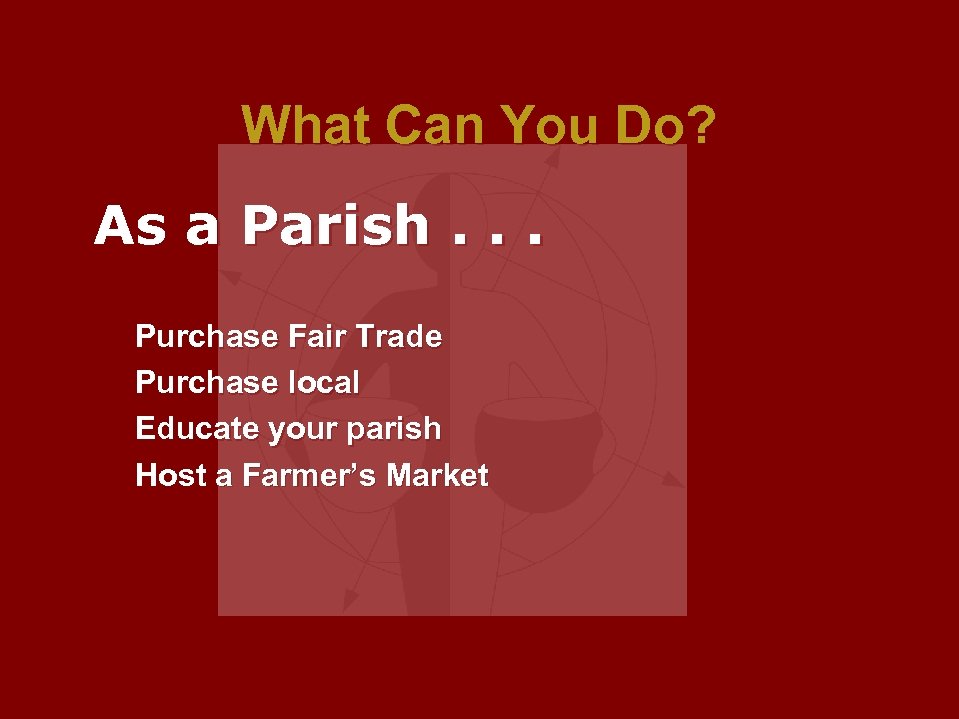 What Can You Do? As a Parish. . . Purchase Fair Trade Purchase local