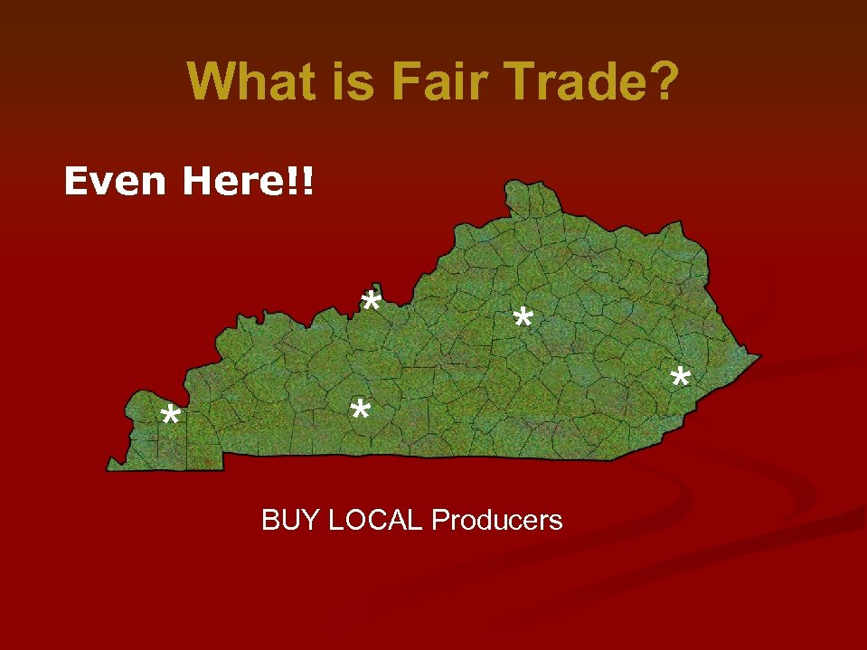 What is Fair Trade? Even Here!! * * BUY LOCAL Producers * 