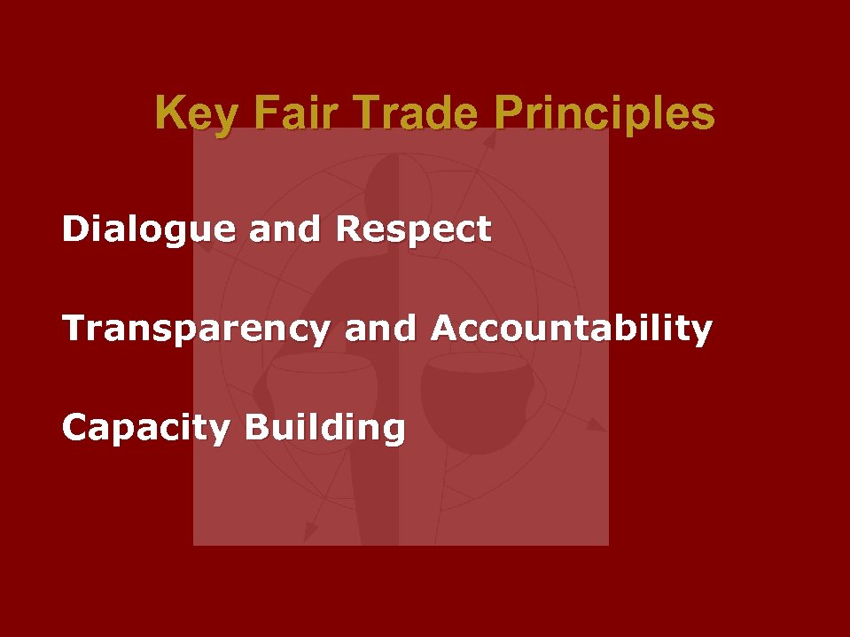 Key Fair Trade Principles Dialogue and Respect Transparency and Accountability Capacity Building 
