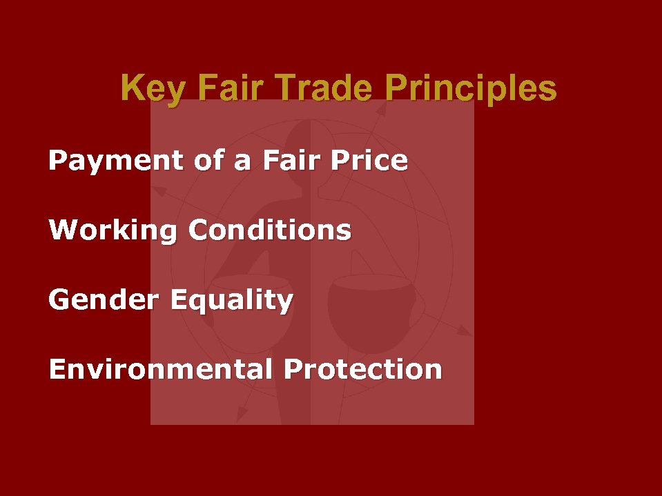 Key Fair Trade Principles Payment of a Fair Price Working Conditions Gender Equality Environmental