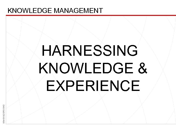KNOWLEDGE MANAGEMENT UEM BUILDERS BHD HARNESSING KNOWLEDGE & EXPERIENCE 