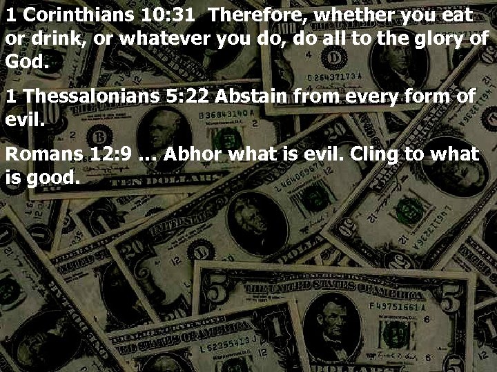 1 Corinthians 10: 31 Therefore, whether you eat or drink, or whatever you do,