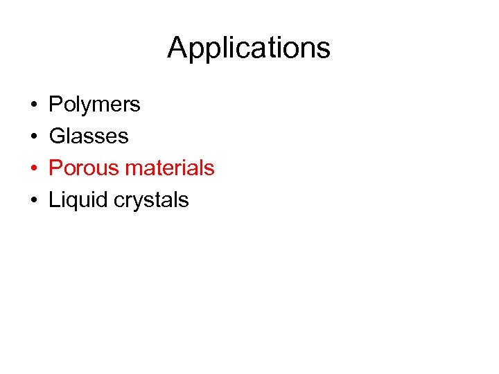 Applications • • Polymers Glasses Porous materials Liquid crystals 