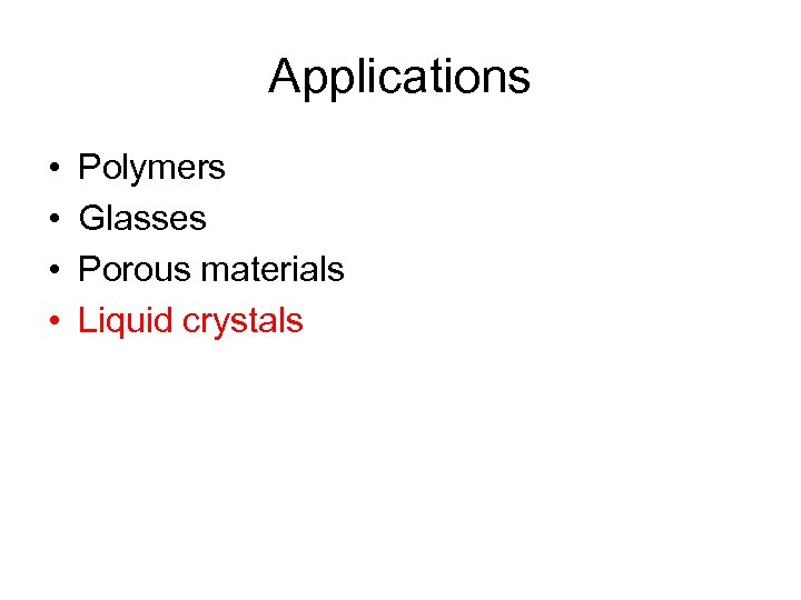 Applications • • Polymers Glasses Porous materials Liquid crystals 