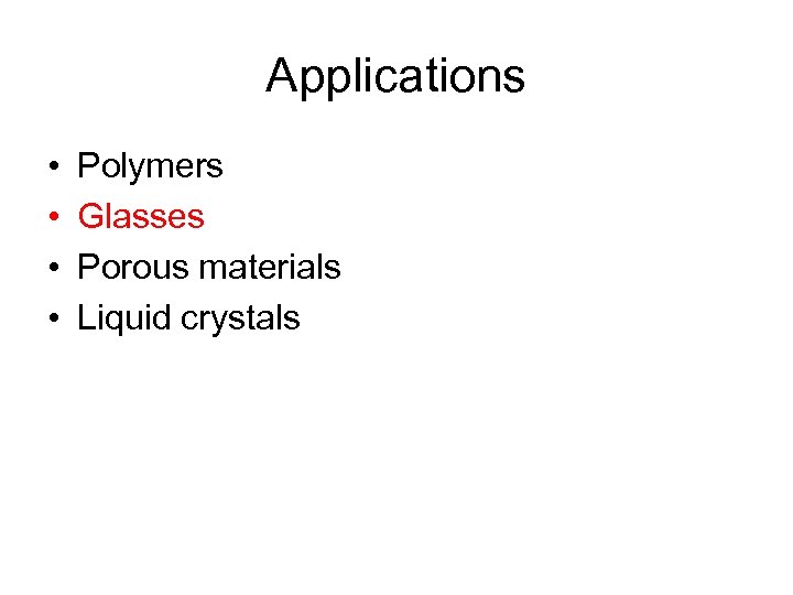 Applications • • Polymers Glasses Porous materials Liquid crystals 