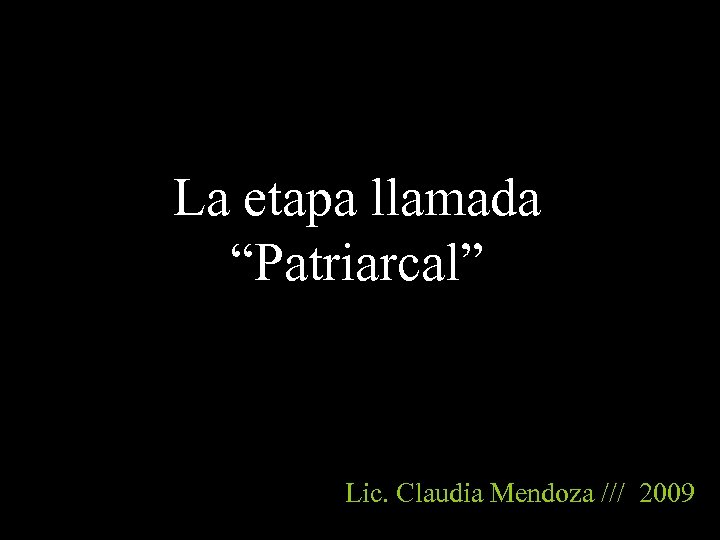 La etapa llamada “Patriarcal” Lic. Claudia Mendoza /// 2009 