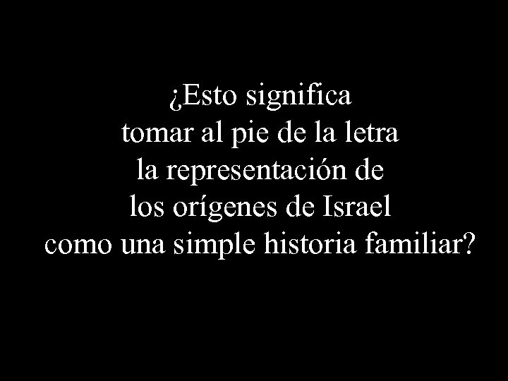 ¿Esto significa tomar al pie de la letra la representación de los orígenes de