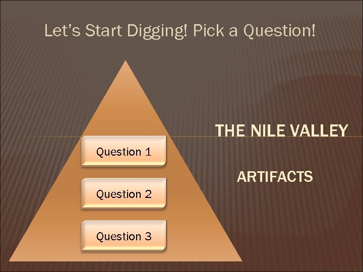 Let’s Start Digging! Pick a Question! THE NILE VALLEY Question 1 ARTIFACTS Question 2