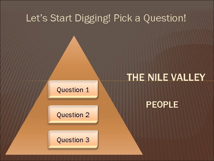 Let’s Start Digging! Pick a Question! THE NILE VALLEY Question 1 PEOPLE Question 2