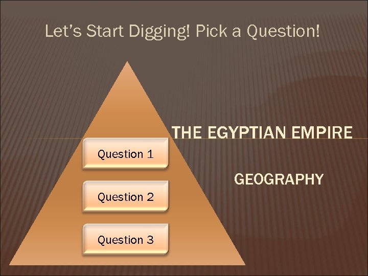 Let’s Start Digging! Pick a Question! THE EGYPTIAN EMPIRE Question 1 GEOGRAPHY Question 2