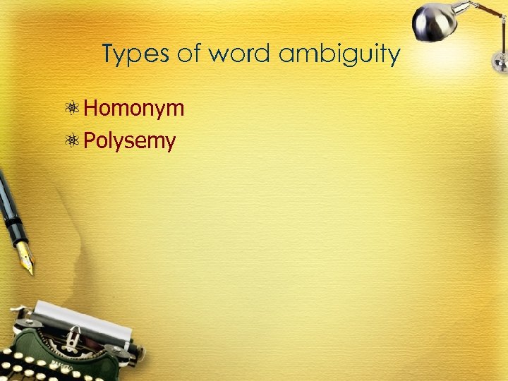 Types of word ambiguity Homonym Polysemy 