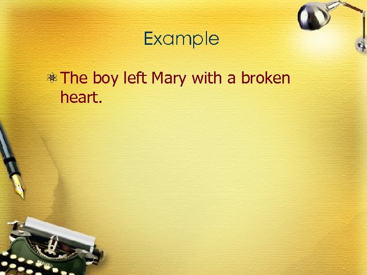 Example The boy left Mary with a broken heart. 