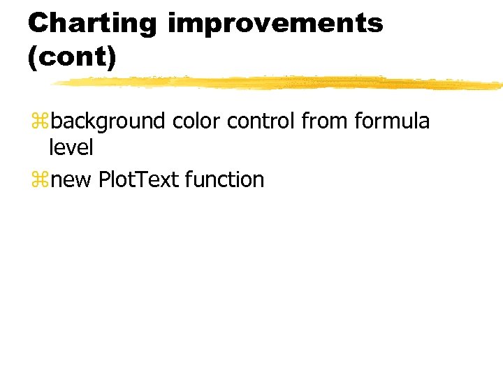 Charting improvements (cont) zbackground color control from formula level znew Plot. Text function 